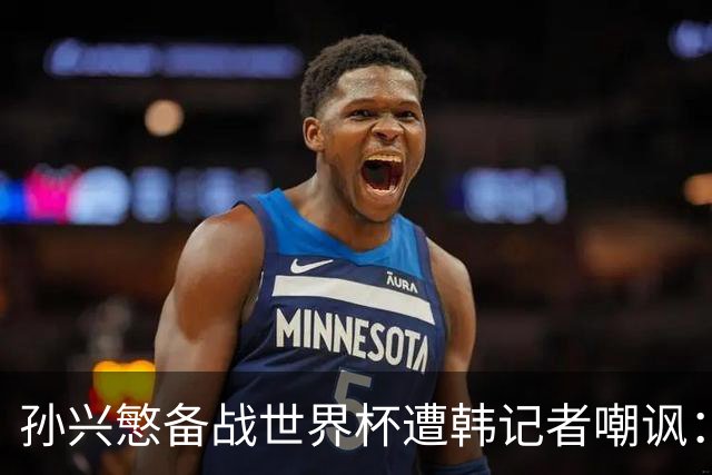 孙兴慜备战世界杯遭韩记者嘲讽：没服过兵役的家伙瞎跑什么呢？